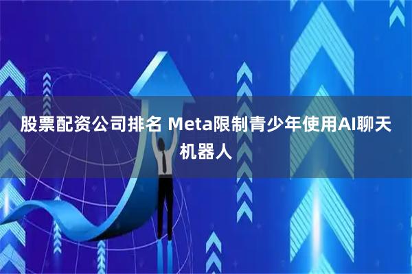 股票配资公司排名 Meta限制青少年使用AI聊天机器人