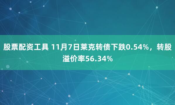 股票配资工具 11月7日莱克转债下跌0.54%，转股溢价率56.34%