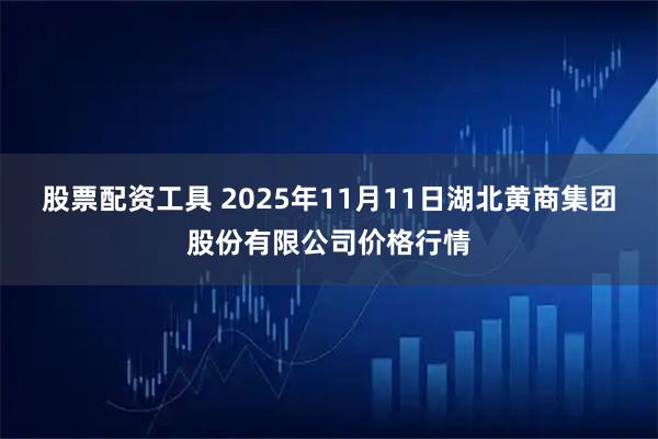 股票配资工具 2025年11月11日湖北黄商集团股份有限公司价格行情