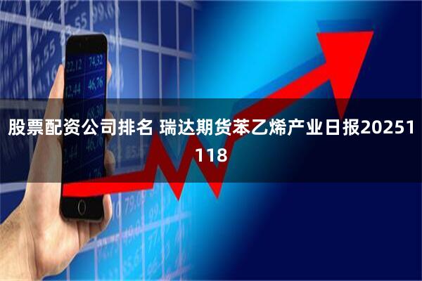 股票配资公司排名 瑞达期货苯乙烯产业日报20251118