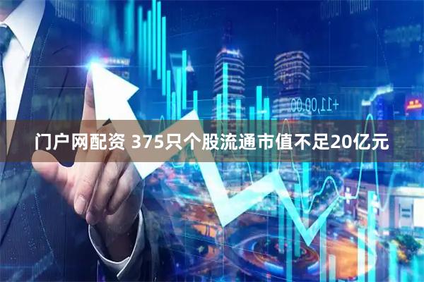 门户网配资 375只个股流通市值不足20亿元