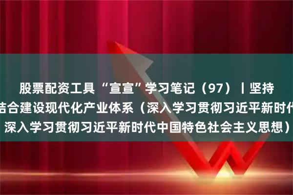 股票配资工具 “宣宣”学习笔记（97）丨坚持有效市场和有为政府相结合建设现代化产业体系（深入学习贯彻习近平新时代中国特色社会主义思想）